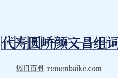 代寿圆峤颜文昌组词是什么意思的图片
